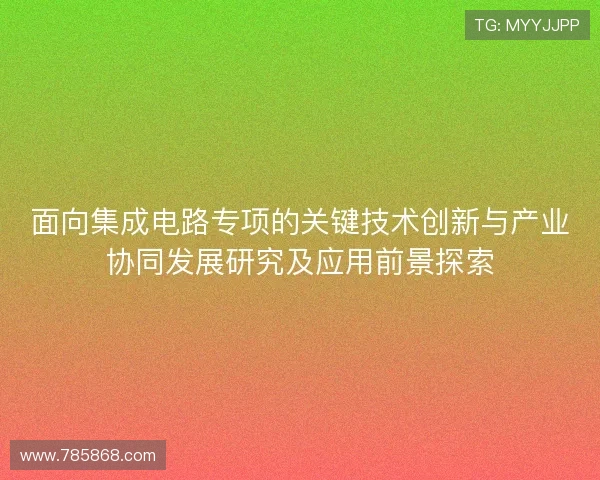 面向集成电路专项的关键技术创新与产业协同发展研究及应用前景探索